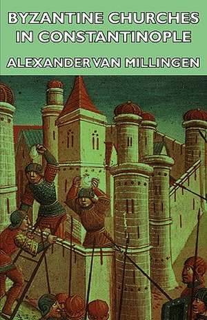 Byzantine Churches in Constantinople de Alexander Van Millingen