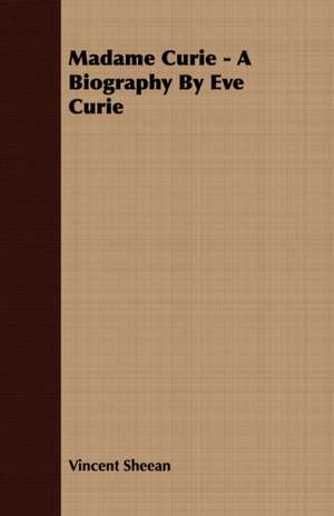 Madame Curie - A Biography by Eve Curie de Vincent Sheean