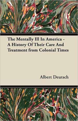 The Mentally Ill in America - A History of Their Care and Treatment from Colonial Times de Albert Deutsch