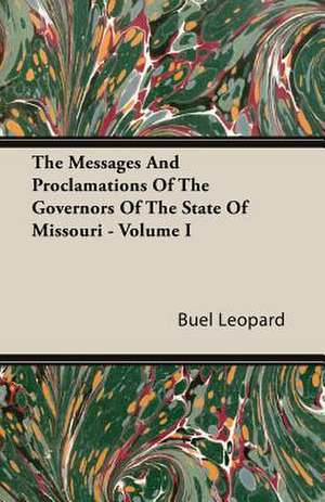 The Messages and Proclamations of the Governors of the State of Missouri - Volume I: A Study in Cultural Orientation de Buel Leopard