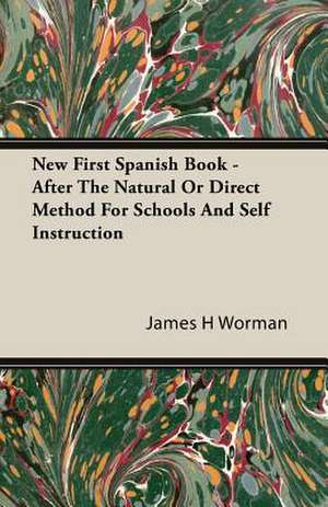 New First Spanish Book - After the Natural or Direct Method for Schools and Self Instruction: A Study in Cultural Orientation de James H Worman