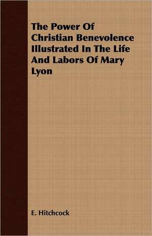 The Power of Christian Benevolence Illustrated in the Life and Labors of Mary Lyon: The Theory of Conditioned Reflexes de E. Hitchcock