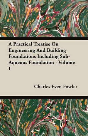 A Practical Treatise on Engineering and Building Foundations Including Sub-Aqueous Foundation - Volume I: The Theory of Conditioned Reflexes de Charles Even Fowler