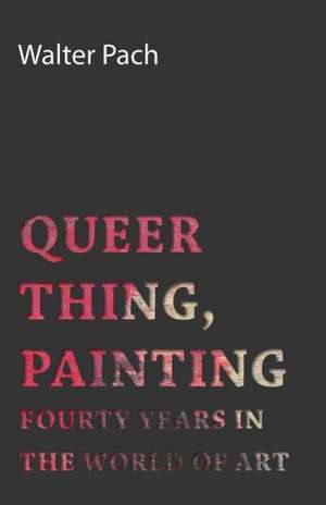 Queer Thing, Painting - Forty Years in the World of Art de Walter Pach