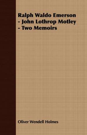 Ralph Waldo Emerson - John Lothrop Motley - Two Memoirs de Oliver Wendell Holmes