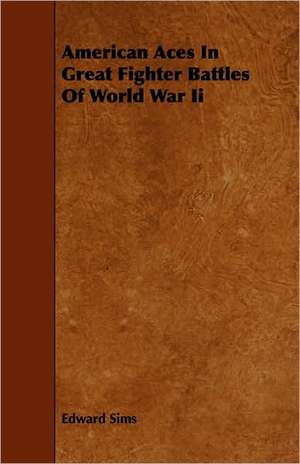 American Aces in Great Fighter Battles of World War II de Edward Sims