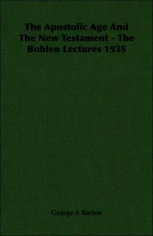 The Apostolic Age and the New Testament - The Bohlen Lectures 1935: Against the Academics de George A. Barton