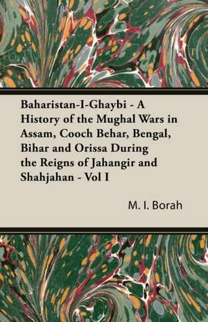 Baharistan-I-Ghaybi - A History of the Mughal Wars in Assam, Cooch Behar, Bengal, Bihar and Orissa During the Reigns of Jahangir and Shahjahan - Vol I de M. I. Borah