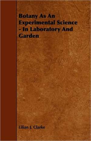 Botany as an Experimental Science - In Laboratory and Garden de Lilian J. Clarke