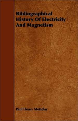 Bibliographical History of Electricity and Magnetism de Paul Fleury Mottelay