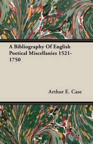 A Bibliography of English Poetical Miscellanies 1521-1750: The Pioneer Century 1769-1865 - Volume I de Arthur E. Case