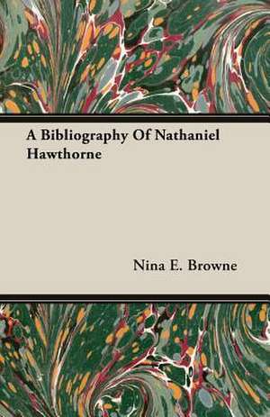 A Bibliography of Nathaniel Hawthorne: The Pioneer Century 1769-1865 - Volume I de Nina E. Browne