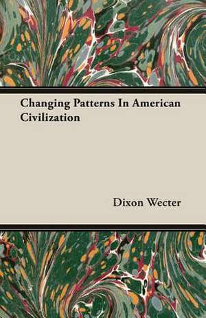 Changing Patterns in American Civilization: A Political Geography de Dixon Wecter