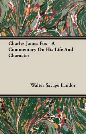 Charles James Fox - A Commentary on His Life and Character: Popular Essays in Social and Political Philosophy - Volume I de Walter Savage Landor