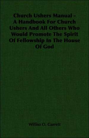 Church Ushers Manual - A Handbook for Church Ushers and All Others Who Would Promote the Spirit of Fellowship in the House of God de Williso O. Garrett