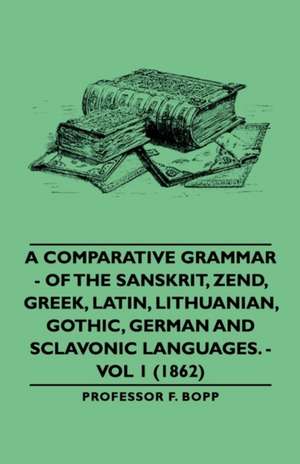 A Comparative Grammar - Of the Sanskrit, Zend, Greek, Latin, Lithuanian, Gothic, German and Sclavonic Languages. - Vol 1 (1862) de Professor F. Bopp