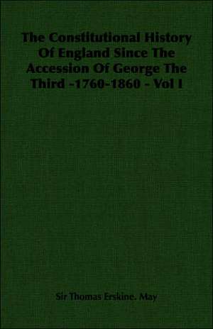 The Constitutional History of England Since the Accession of George the Third -1760-1860 - Vol I de Thomas Erskine May