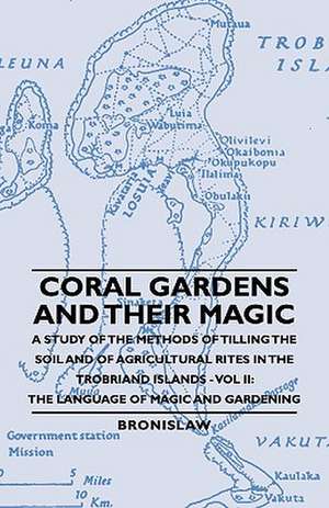 Coral Gardens and Their Magic - A Study of the Methods of Tilling the Soil and of Agricultural Rites in the Trobriand Islands - Vol II: The Language O de Bronislaw