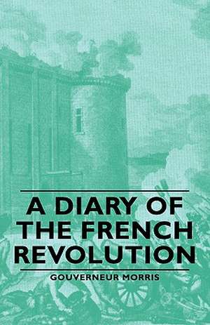 A Diary of the French Revolution de Gouverneur Morris