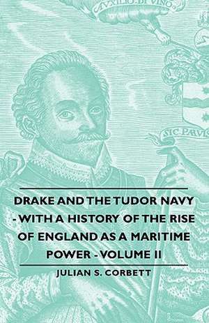 Drake and the Tudor Navy - With a History of the Rise of England as a Maritime Power - Volume II de Julian S. Corbett