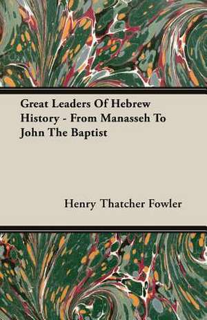 Great Leaders of Hebrew History - From Manasseh to John the Baptist: Part I (1923) de Henry Thatcher Fowler