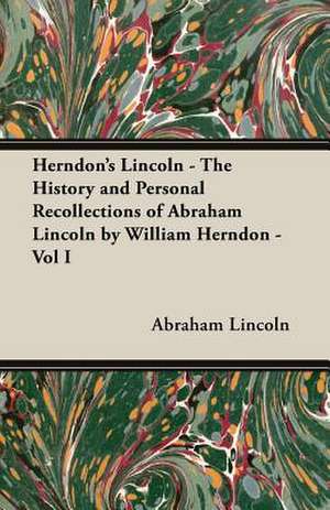 Herndon's Lincoln - The History and Personal Recollections of Abraham Lincoln by William Herndon - Vol I de Abraham Lincoln