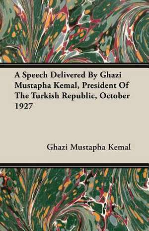 A Speech Delivered by Ghazi Mustapha Kemal, President of the Turkish Republic, October 1927: The Life of Louis Agassiz de Ghazi Mustapha Kemal