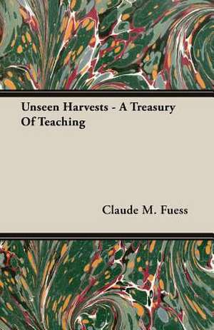 Unseen Harvests - A Treasury of Teaching: American - English - German de Claude M. Fuess