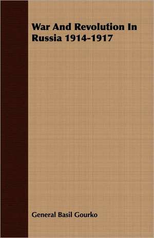 War and Revolution in Russia 1914-1917: His Life and Work de General Basil Gourko