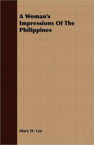 A Woman's Impressions of the Philippines: The Problems of the North-West Frontiers of India and Their Solutions de Mary H. Lee