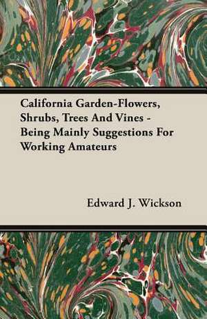 California Garden-Flowers, Shrubs, Trees and Vines - Being Mainly Suggestions for Working Amateurs: A Lambkin of the West de Edward J. Wickson