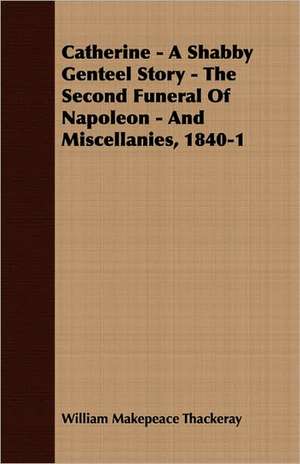 Catherine - A Shabby Genteel Story - The Second Funeral of Napoleon - And Miscellanies, 1840-1 de William Makepeace Thackeray