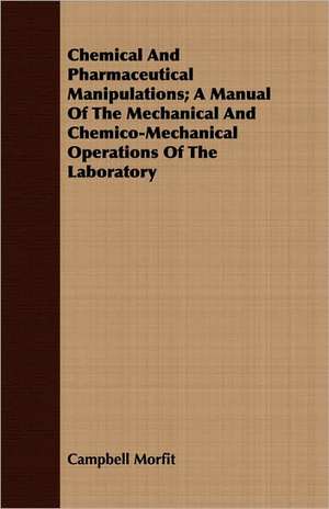 Chemical and Pharmaceutical Manipulations; A Manual of the Mechanical and Chemico-Mechanical Operations of the Laboratory: The Cause of Growth, Heredity, and Instinctive Actions de Campbell Morfit