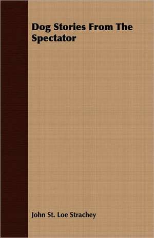 Dog Stories from the Spectator: Its Nature and Necessity de JOHN ST. LOE STRACHEY