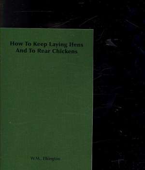 How to Keep Laying Hens and to Rear Chickens de W. M. Elkington