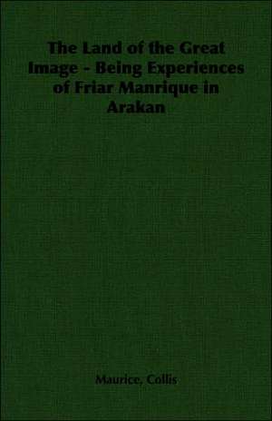 The Land of the Great Image - Being Experiences of Friar Manrique in Arakan de Maurice Collis