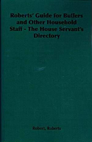 Roberts' Guide for Butlers and Other Household Staff - The House Servant's Directory de Robert Roberts