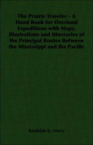 The Prairie Traveler - A Hand Book for Overland Expeditions with Maps, Illustrations and Itineraries of the Principal Routes Between the Mississippi a: Sketches of Rural Character & Scenery de Randolph B. Marcy