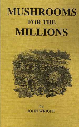 Mushrooms for the Million - Growing, Cultivating & Harvesting Mushrooms de John Wright