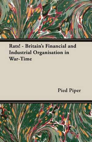 Rats! - Britain's Financial and Industrial Organisation in War-Time de Pied Piper