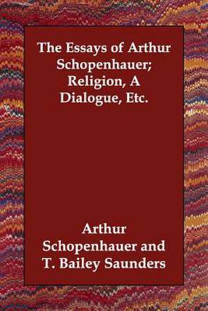 The Essays of Arthur Schopenhauer; Religion, a Dialogue, Etc. de Arthur Schopenhauer