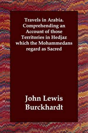 Travels in Arabia. Comprehending an Account of Those Territories in Hedjaz Which the Mohammedans Regard as Sacred de John Lewis Burckhardt