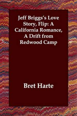 Jeff Briggs's Love Story, Flip: A California Romance, a Drift from Redwood Camp de Bret Harte