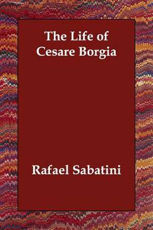 The Life of Cesare Borgia de Rafael Sabatini