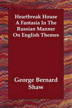 Heartbreak House a Fantasia in the Russian Manner on English Themes de George Bernard Shaw