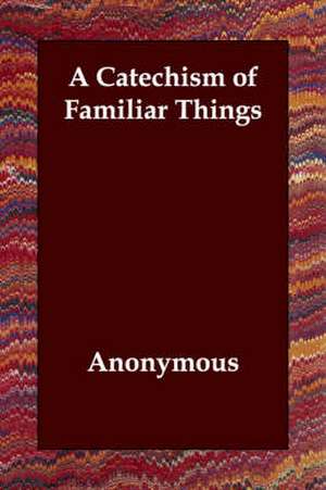 A Catechism of Familiar Things de Anonymous