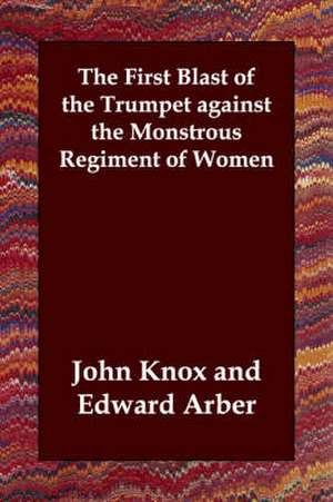 The First Blast of the Trumpet Against the Monstrous Regiment of Women de John Knox