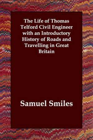 The Life of Thomas Telford Civil Engineer with an Introductory History of Roads and Travelling in Great Britain de Jr. Smiles, Samuel