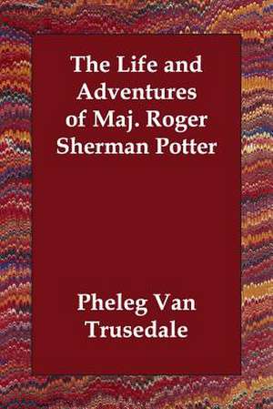 The Life and Adventures of Maj. Roger Sherman Potter de Pheleg Van Trusedale