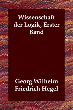 Wissenschaft Der Logik, Erster Band de Georg Wilhelm Friedrich Hegel